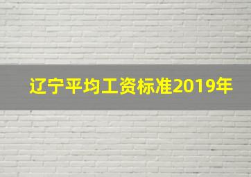 辽宁平均工资标准2019年