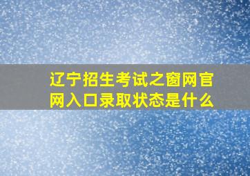 辽宁招生考试之窗网官网入口录取状态是什么