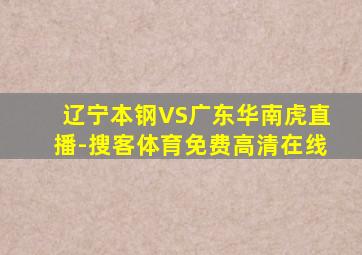 辽宁本钢VS广东华南虎直播-搜客体育免费高清在线