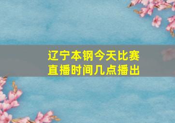 辽宁本钢今天比赛直播时间几点播出