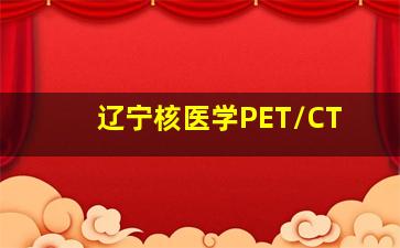 辽宁核医学PET/CT