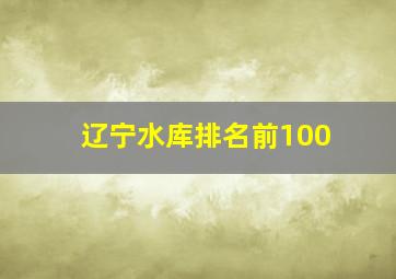 辽宁水库排名前100