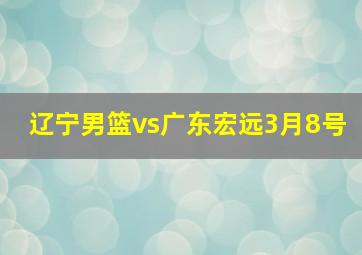 辽宁男篮vs广东宏远3月8号