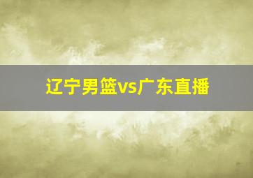 辽宁男篮vs广东直播