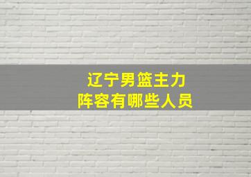 辽宁男篮主力阵容有哪些人员