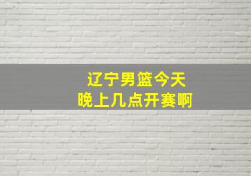 辽宁男篮今天晚上几点开赛啊