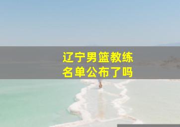 辽宁男篮教练名单公布了吗