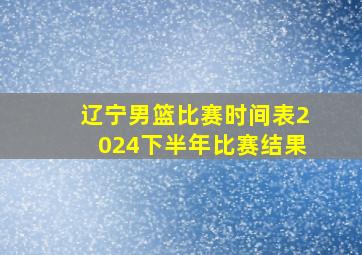 辽宁男篮比赛时间表2024下半年比赛结果