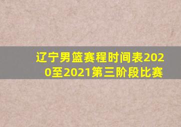 辽宁男篮赛程时间表2020至2021第三阶段比赛