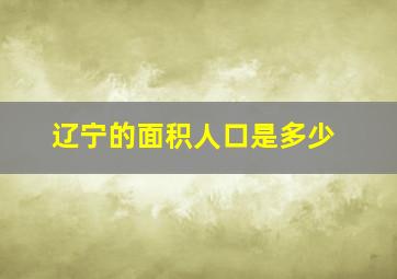 辽宁的面积人口是多少