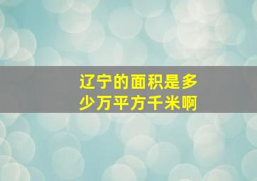 辽宁的面积是多少万平方千米啊