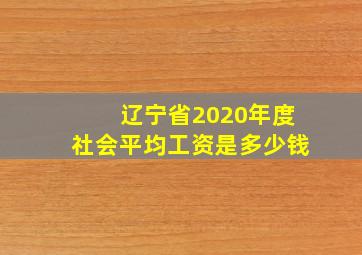 辽宁省2020年度社会平均工资是多少钱