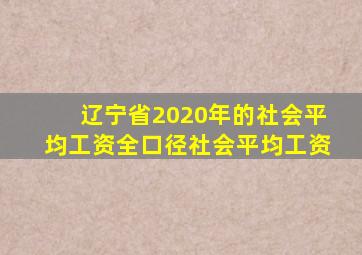 辽宁省2020年的社会平均工资全口径社会平均工资