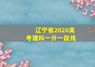 辽宁省2020高考理科一分一段线