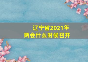 辽宁省2021年两会什么时候召开