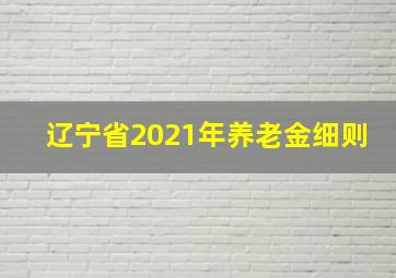 辽宁省2021年养老金细则