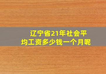 辽宁省21年社会平均工资多少钱一个月呢