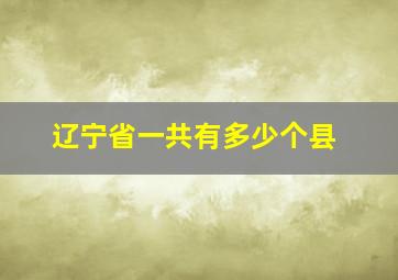 辽宁省一共有多少个县