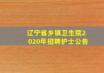 辽宁省乡镇卫生院2020年招聘护士公告