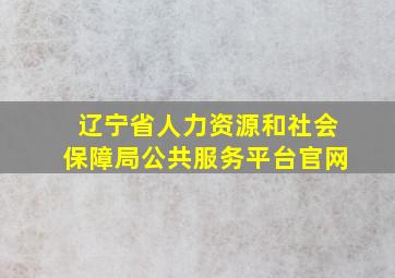 辽宁省人力资源和社会保障局公共服务平台官网