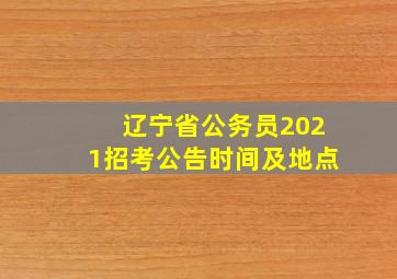 辽宁省公务员2021招考公告时间及地点