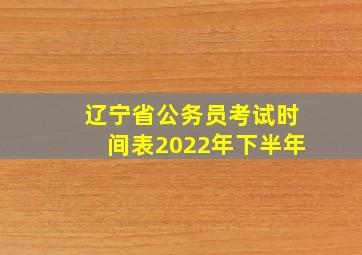 辽宁省公务员考试时间表2022年下半年