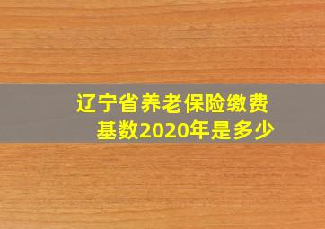 辽宁省养老保险缴费基数2020年是多少