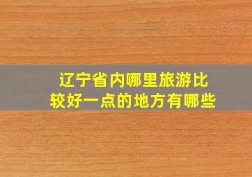 辽宁省内哪里旅游比较好一点的地方有哪些