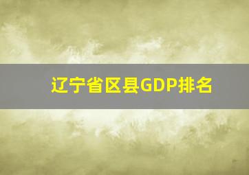 辽宁省区县GDP排名