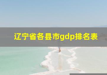 辽宁省各县市gdp排名表