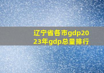 辽宁省各市gdp2023年gdp总量排行