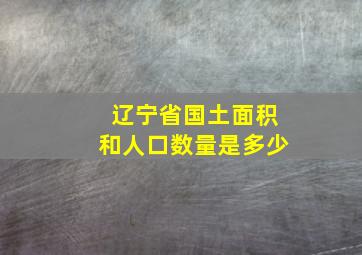 辽宁省国土面积和人口数量是多少