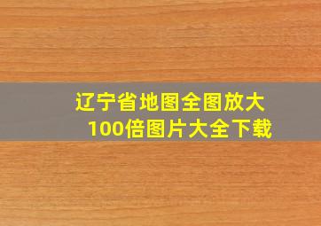 辽宁省地图全图放大100倍图片大全下载