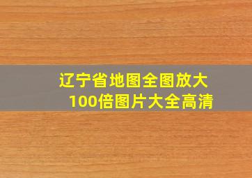 辽宁省地图全图放大100倍图片大全高清