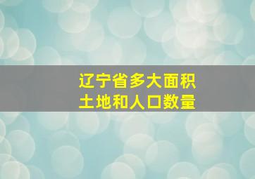 辽宁省多大面积土地和人口数量