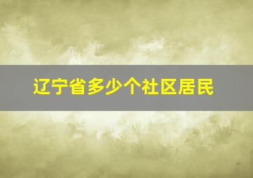 辽宁省多少个社区居民