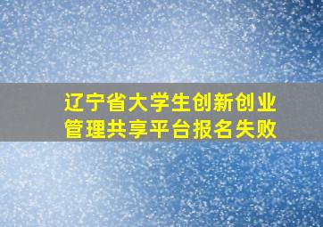 辽宁省大学生创新创业管理共享平台报名失败