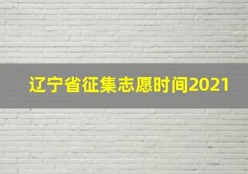 辽宁省征集志愿时间2021