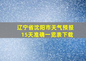 辽宁省沈阳市天气预报15天准确一览表下载