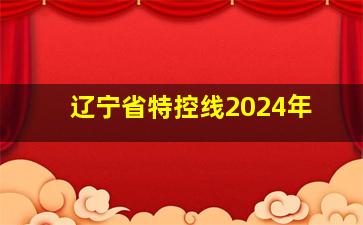 辽宁省特控线2024年