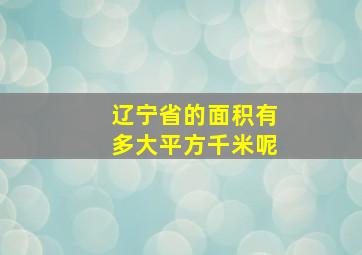 辽宁省的面积有多大平方千米呢