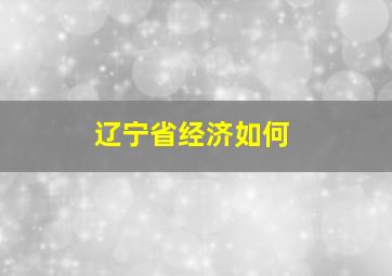 辽宁省经济如何