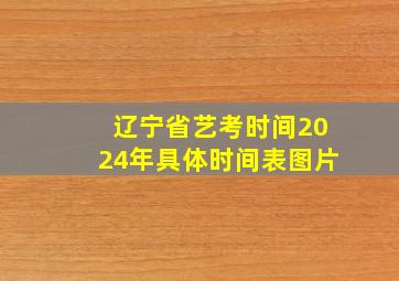 辽宁省艺考时间2024年具体时间表图片