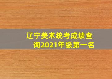 辽宁美术统考成绩查询2021年级第一名