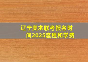 辽宁美术联考报名时间2025流程和学费