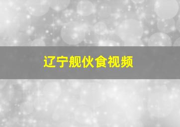 辽宁舰伙食视频