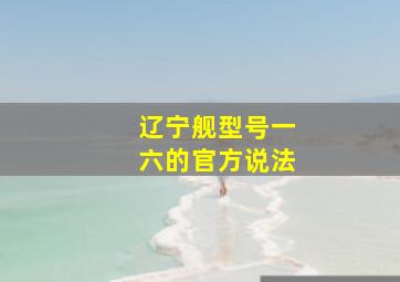 辽宁舰型号一六的官方说法