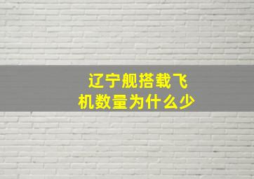 辽宁舰搭载飞机数量为什么少