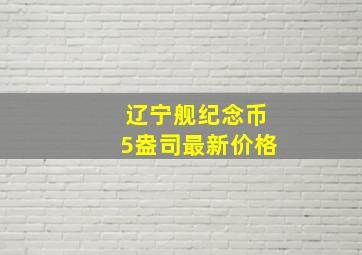 辽宁舰纪念币5盎司最新价格