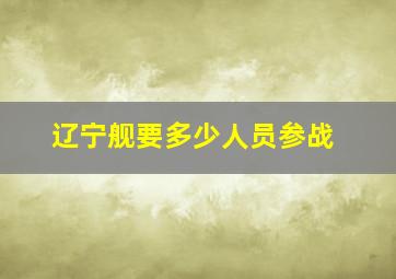 辽宁舰要多少人员参战